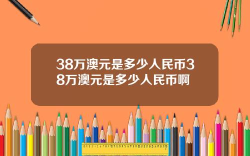 38万澳元是多少人民币38万澳元是多少人民币啊