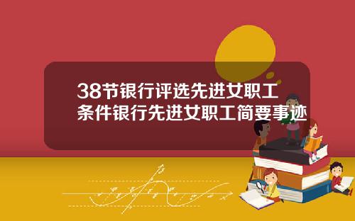 38节银行评选先进女职工条件银行先进女职工简要事迹
