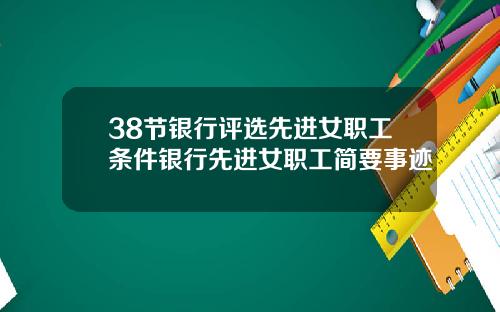 38节银行评选先进女职工条件银行先进女职工简要事迹
