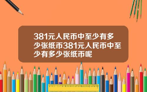 381元人民币中至少有多少张纸币381元人民币中至少有多少张纸币呢