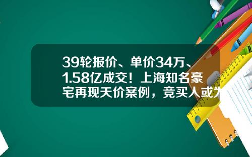 39轮报价、单价34万、1.58亿成交！上海知名豪宅再现天价案例，竞买人或为得物创始人？！-万德资讯股票独角兽股票