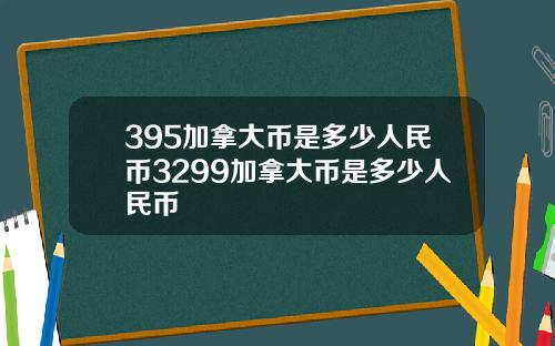 395加拿大币是多少人民币3299加拿大币是多少人民币
