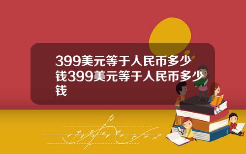 399美元等于人民币多少钱399美元等于人民币多少钱