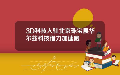 3D科技入驻北京珠宝展华尔兹科技借力加速跑