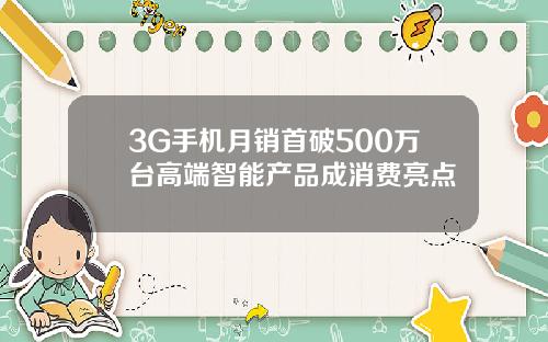 3G手机月销首破500万台高端智能产品成消费亮点