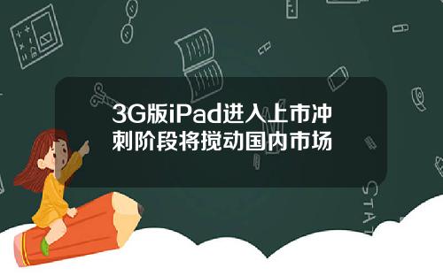 3G版iPad进入上市冲刺阶段将搅动国内市场