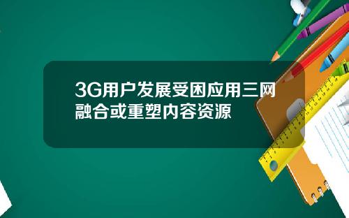 3G用户发展受困应用三网融合或重塑内容资源