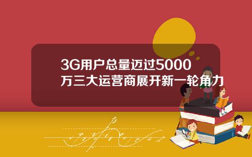 3G用户总量迈过5000万三大运营商展开新一轮角力