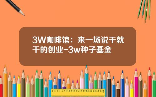 3W咖啡馆：来一场说干就干的创业-3w种子基金