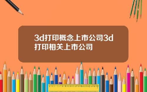 3d打印概念上市公司3d打印相关上市公司