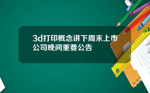 3d打印概念讲下周末上市公司晚间重要公告