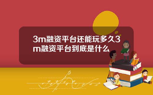 3m融资平台还能玩多久3m融资平台到底是什么