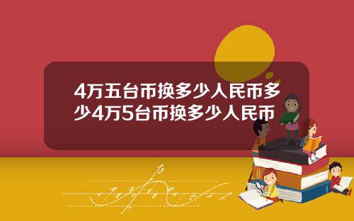 4万五台币换多少人民币多少4万5台币换多少人民币