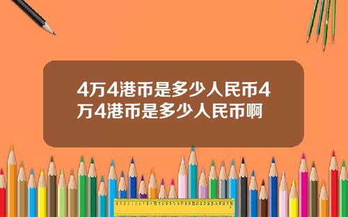 4万4港币是多少人民币4万4港币是多少人民币啊