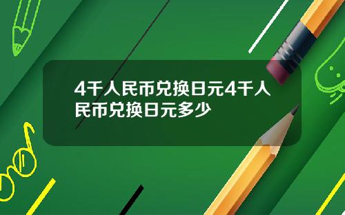 4千人民币兑换日元4千人民币兑换日元多少