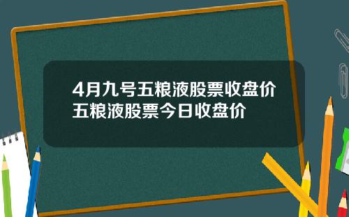 4月九号五粮液股票收盘价五粮液股票今日收盘价