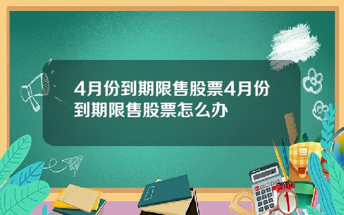 4月份到期限售股票4月份到期限售股票怎么办