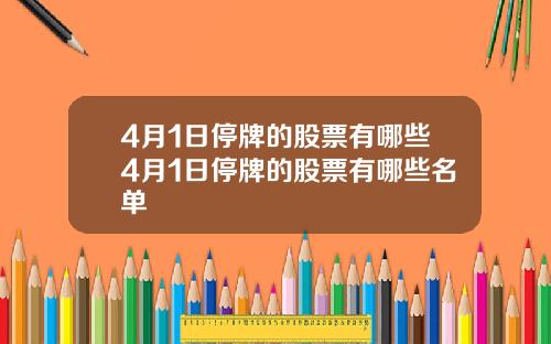 4月1日停牌的股票有哪些4月1日停牌的股票有哪些名单