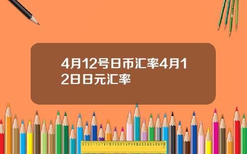 4月12号日币汇率4月12日日元汇率