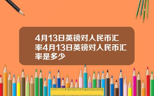 4月13日英镑对人民币汇率4月13日英镑对人民币汇率是多少
