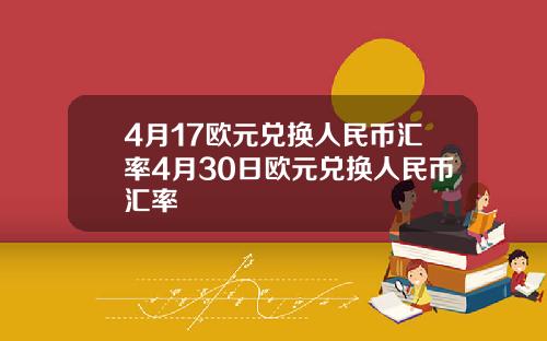 4月17欧元兑换人民币汇率4月30日欧元兑换人民币汇率