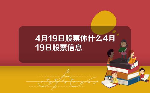 4月19日股票休什么4月19日股票信息