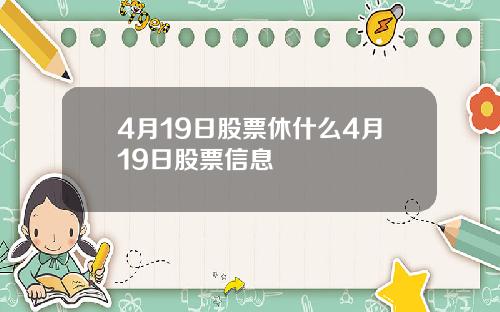 4月19日股票休什么4月19日股票信息