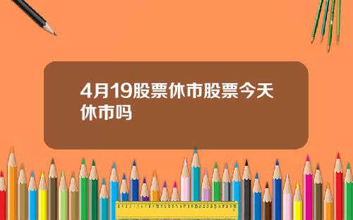4月19股票休市股票今天休市吗