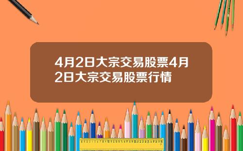 4月2日大宗交易股票4月2日大宗交易股票行情
