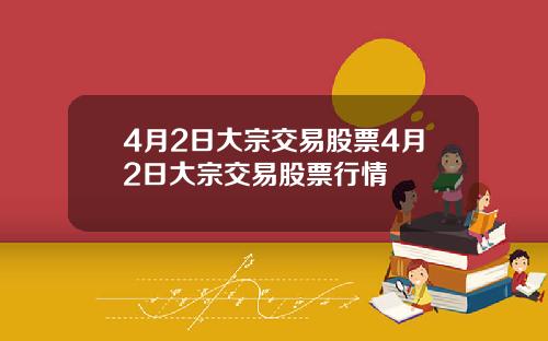 4月2日大宗交易股票4月2日大宗交易股票行情