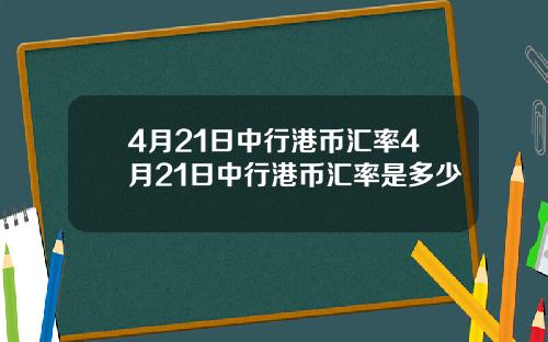 4月21日中行港币汇率4月21日中行港币汇率是多少