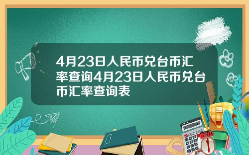 4月23日人民币兑台币汇率查询4月23日人民币兑台币汇率查询表