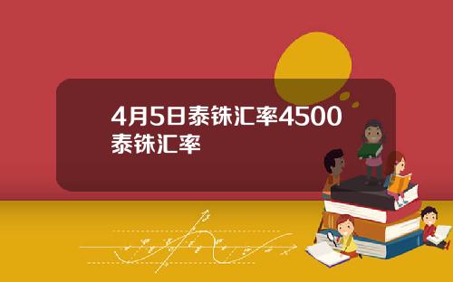 4月5日泰铢汇率4500泰铢汇率