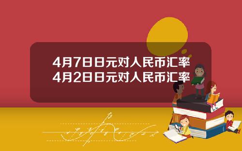 4月7日日元对人民币汇率4月2日日元对人民币汇率