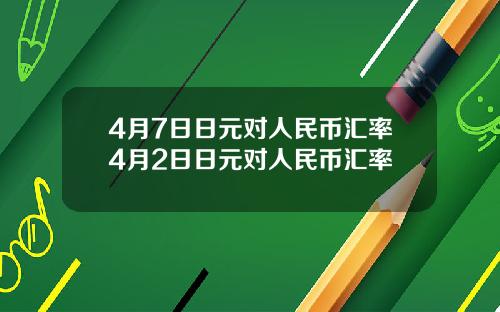 4月7日日元对人民币汇率4月2日日元对人民币汇率