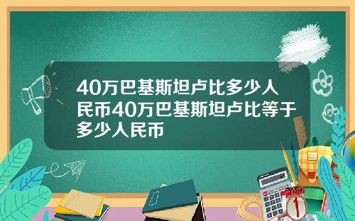 40万巴基斯坦卢比多少人民币40万巴基斯坦卢比等于多少人民币