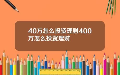 40万怎么投资理财400万怎么投资理财