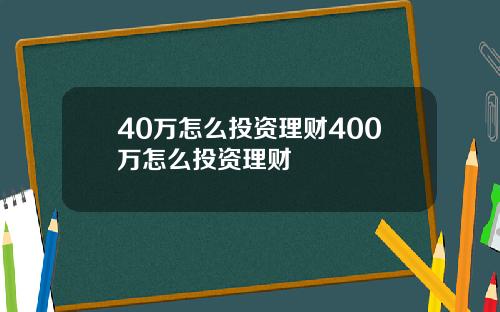 40万怎么投资理财400万怎么投资理财