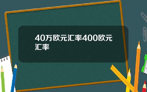 40万欧元汇率400欧元汇率