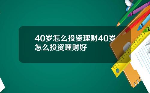40岁怎么投资理财40岁怎么投资理财好