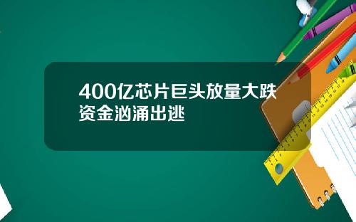 400亿芯片巨头放量大跌资金汹涌出逃