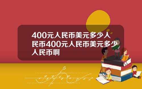 400元人民币美元多少人民币400元人民币美元多少人民币啊