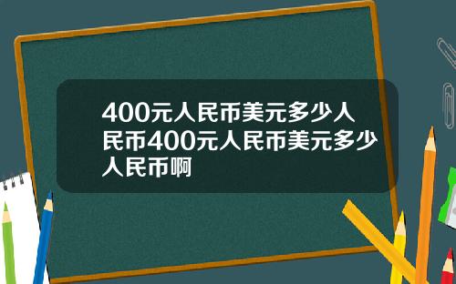 400元人民币美元多少人民币400元人民币美元多少人民币啊