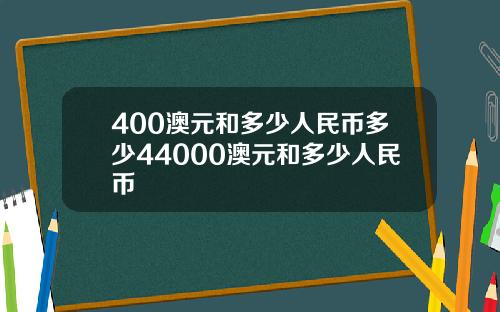 400澳元和多少人民币多少44000澳元和多少人民币