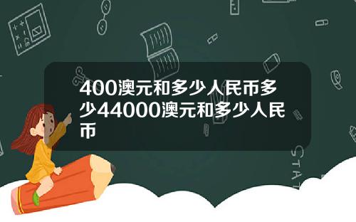 400澳元和多少人民币多少44000澳元和多少人民币