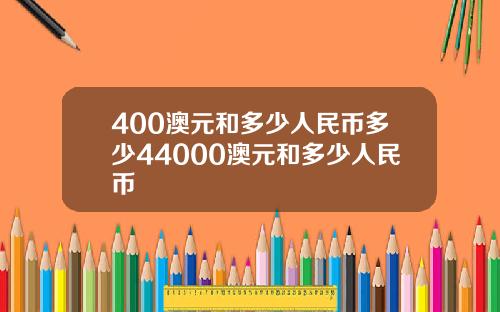 400澳元和多少人民币多少44000澳元和多少人民币