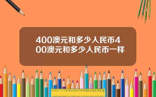 400澳元和多少人民币400澳元和多少人民币一样