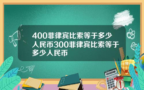 400菲律宾比索等于多少人民币300菲律宾比索等于多少人民币