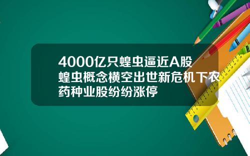 4000亿只蝗虫逼近A股蝗虫概念横空出世新危机下农药种业股纷纷涨停