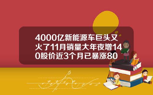 4000亿新能源车巨头又火了11月销量大年夜增140股价近3个月已暴涨80